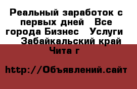 Реальный заработок с первых дней - Все города Бизнес » Услуги   . Забайкальский край,Чита г.